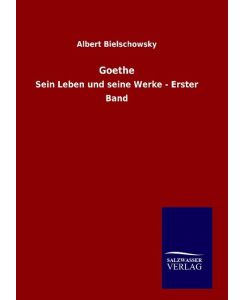 Goethe Sein Leben und seine Werke - Erster Band - Albert Bielschowsky