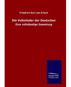 Die Volkslieder der Deutschen Eine vollständige Sammlung - Friedrich Karl Von Erlach