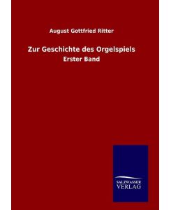 Zur Geschichte des Orgelspiels Erster Band - August Gottfried Ritter