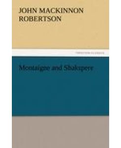 Montaigne and Shakspere - J. M. (John Mackinnon) Robertson