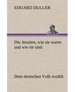 Die Jesuiten, wie sie waren und wie sie sind Dem deutschen Volk erzählt - Eduard Duller