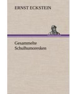 Gesammelte Schulhumoresken - Ernst Eckstein