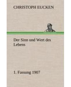 Der Sinn und Wert des Lebens. 1. Fassung 1907 - Christoph Eucken