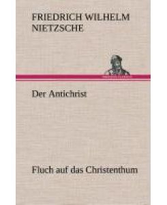 Der Antichrist Fluch auf das Christenthum. - Friedrich Wilhelm Nietzsche