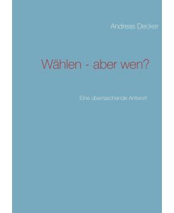 Wählen - aber wen? Eine überraschende Antwort - Andreas Decker