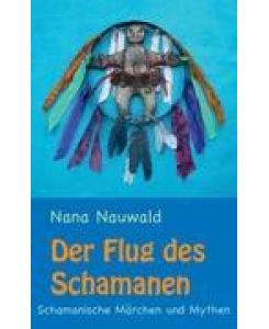 Der Flug des Schamanen Schamanische Märchen und Mythen - Nana Nauwald