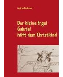 Der kleine Engel Gabriel Hilft dem Christkind - Andrea Kasbauer