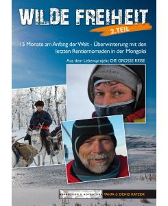 Wilde Freiheit 2. Teil 15 Monate am Anfang der Welt - Überwinterung mit den letzten Rentiernomaden in der Mongolei - Denis Katzer, Tanja Katzer