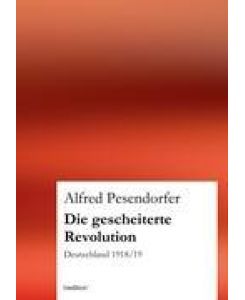 Die gescheiterte Revolution Deutschland 1918/19 - Alfred Pesendorfer