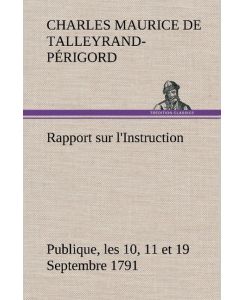 Rapport sur l'Instruction Publique, les 10, 11 et 19 Septembre 1791 fait au nom du Comité de Constitution à l'Assemblée Nationale - Charles Maurice de Talleyrand-Périgord