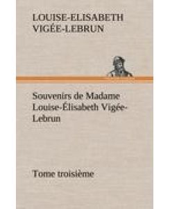 Souvenirs de Madame Louise-Élisabeth Vigée-Lebrun, Tome troisième - Louise-Elisabeth Vigée-Lebrun