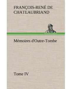 Mémoires d'Outre-Tombe, Tome IV - vicomte de François-René Chateaubriand