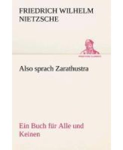 Also sprach Zarathustra Ein Buch für Alle und Keinen - Friedrich Wilhelm Nietzsche