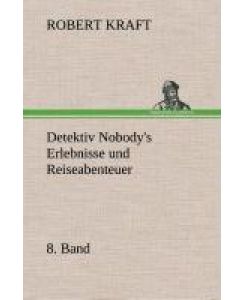 Detektiv Nobody's Erlebnisse und Reiseabenteuer 8. Band - Robert Kraft
