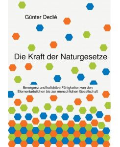Die Kraft der Naturgesetze Emergenz und kollektive Fähigkeiten von den Elementarteilchen bis zur menschlichen Gesellschaft - Günter Dedié