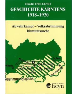 Geschichte Kärntens 1918-1920 Abwehrkampf - Volksabstimmung - Identitätssuche - Claudia Fräss-Ehrfeld
