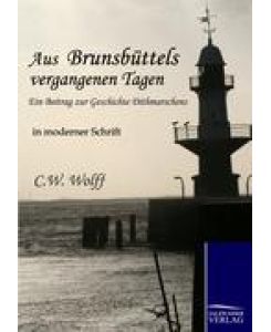 Aus Brunsbüttels vergangenen Tagen Ein Beitrag zur Geschichte Dithmarschens - in moderner Schrift - C. W. Wolff
