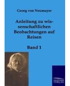 Anleitung zu wissenschaftlichen Beobachtungen auf Reisen Band 1 - Georg von Neumayer