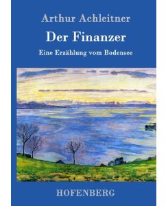 Der Finanzer Eine Erzählung vom Bodensee - Arthur Achleitner