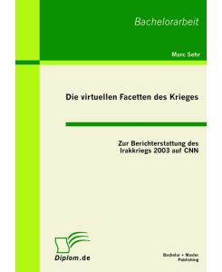 Die virtuellen Facetten des Krieges: Zur Berichterstattung des Irakkriegs 2003 auf CNN - Marc Sehr