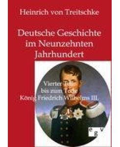 Deutsche Geschichte im Neunzehnten Jahrhundert Vierter Teil: bis zum Tode König Friedrich Wilhelms III. - Heinrich Von Treitschke