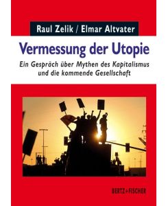 Vermessung der Utopie Ein Gespräch über Mythen des Kapitalismus und die kommende Gesellschaft - Raul Zelik, Elmar Altvater