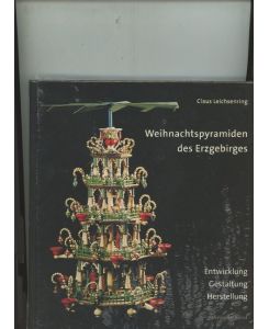 Weihnachtspyramiden des Erzgebirges Entwicklung, Herstellung und Gestaltung - Claus Leichsenring