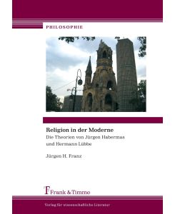 Religion in der Moderne Die Theorien von Jürgen Habermas und Hermann Lübbe - Jürgen H. Franz