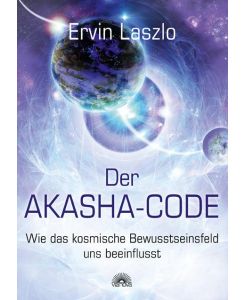 Der Akasha-Code Wie das kosmische Bewusstseinsfeld uns beeinflusst - Ervin Laszlo