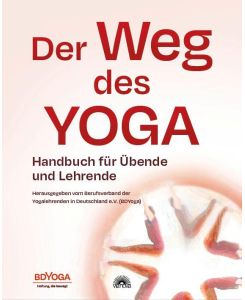 Der Weg des Yoga Handbuch für Übende und Lehrende - Herausgegeben vom Berufsverband der Yogalehrenden in Deutschland e. V. (BDYoga)