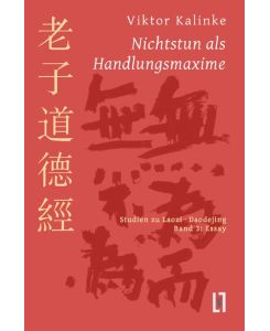 Nichtstun als Handlungsmaxime Studien zu Laozi Daodejing, Bd. 3: Essay zur Rationalität des Mystischen - Viktor Kalinke