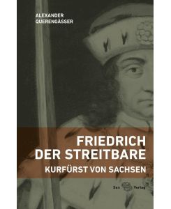 Friedrich der Streitbare Kurfürst von Sachsen - Alexander Querengässer