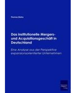Das institutionelle Mergers- und Acquisitionsgeschäft in Deutschland Eine Analyse aus der Perspektive expansionsorientierter Unternehmen - Thomas Blaha