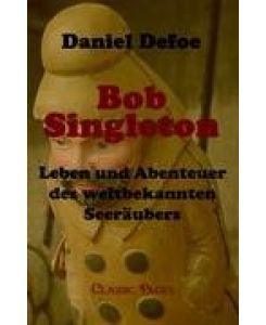 Bob Singleton Leben und Abenteuer des weltbekannten Seeräubers - Daniel Defoe