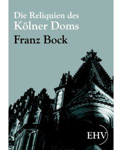 Die Reliquien des Kölner Doms - Franz Bock