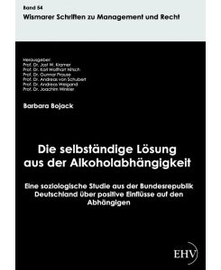 Die selbständige Lösung aus der Alkoholabhängigkeit Eine soziologische Studie aus der Bundesrepublik Deutschland über positive Einflüsse auf den Abhängigen - Barbara Bojack
