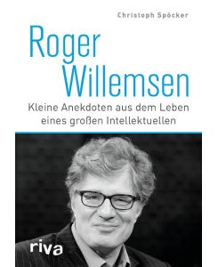 Roger Willemsen Kleine Anekdoten aus dem Leben eines großen Intellektuellen - Christoph Spöcker