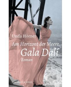 Am Horizont der Meere Gala Dali. Roman - Unda Hörner