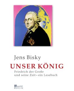 Unser König Friedrich der Große und seine Zeit - ein Lesebuch - Jens Bisky