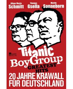 Titanic Boy Group Greatest Hits - 20 Jahre Krawall für Deutschland - Martin Sonneborn, Thomas Gsella, Oliver Maria Schmitt
