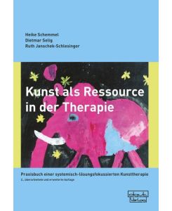 Kunst als Ressource in der Therapie Praxisbuch einer systemisch-lösungsfokussierten Kunsttherapie - Heike Schemmel, Dietmar Selig, Ruth Janschek-Schlesinger