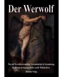 Der Werwolf Über die Werwolfsverwandlung, Verwundbarkeit & Entzauberung. Ein Beitrag zur Sagengeschichte von Dr. Wilhelm Hertz