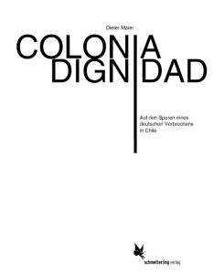 Colonia Dignidad Auf den Spuren eines deutschen Verbrechens in Chile - Dieter Maier