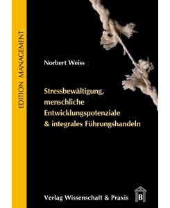 Stressbewältigung, menschliche Entwicklungspotenziale & integrales Führungshandeln. - Norbert Weiss