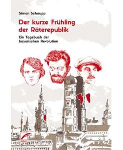 Der kurze Frühling der Räterepublik Ein Tagebuch der bayerischen Revolution - Simon Schaupp