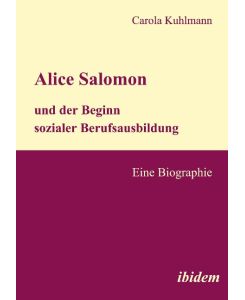 Alice Salomon und der Beginn sozialer Berufsausbildung - Carola Kuhlmann
