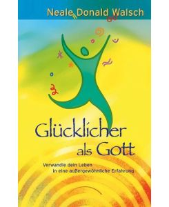 Glücklicher als Gott Verwandle dein Leben in eine außergewöhnliche Erfahrung - Neale Donald Walsch, Jochen Lehner