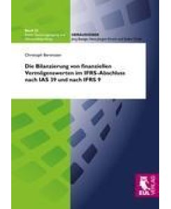 Die Bilanzierung von finanziellen Vermögenswerten im IFRS-Abschluss nach IAS 39 und IFRS 9 Eine vergleichende Untersuchung der Entscheidungsnützlichkeit unter besonderer Berücksichtigung des Komplexitätsgrads - Christoph Berentzen