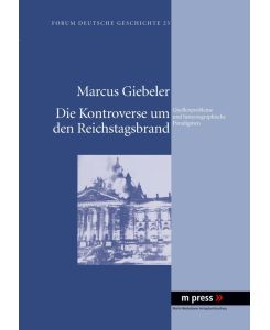 Die Kontroverse um den Reichstagsbrand Quellenprobleme und historiographische Paradigmen - Marcus Giebeler