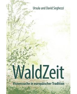 WaldZeit - Visionssuche in europäischer Tradition - Ursula Seghezzi, David Seghezzi